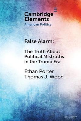 Elements in American Politics: False Alarm: The Truth About Political Mistruths in the Trump Era