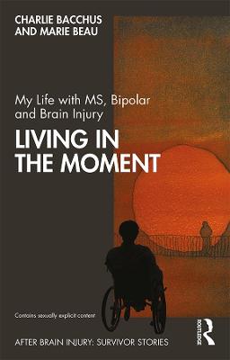 After Brain Injury: Survivor Stories: My Life with MS, Bipolar and Brain Injury: Living in the Moment