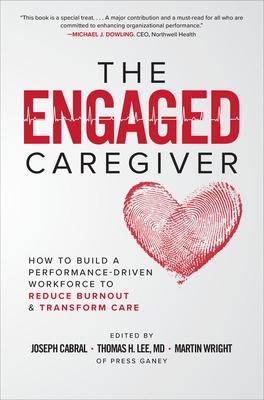 Engaged Caregiver: How to Build a Performance-Driven Workforce to Reduce Burnout and Transform Care, The
