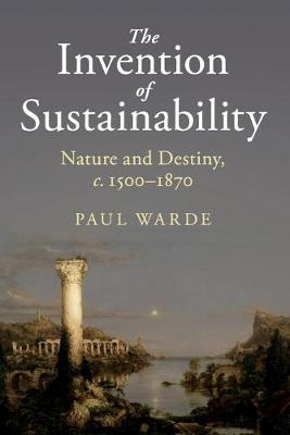 Invention of Sustainability, The: Nature and Destiny, c.1500-1870