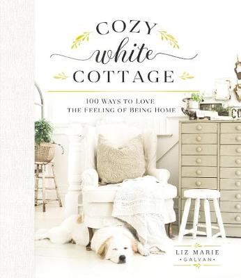 Cozy White Cottage: 100 Ways to Love the Feeling of Being Home