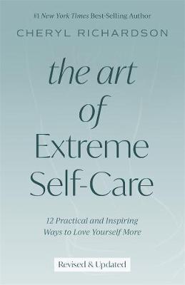 Art of Extreme Self-Care, The: 12 Practical and Inspiring Ways to Love Yourself More