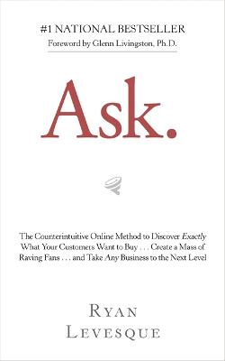 Ask: The Counterintuitive Online Method to Discover Exactly What Your Customers Want to Buy