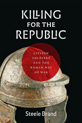 Killing for the Republic: Citizen Soldiers and the Roman Way of War