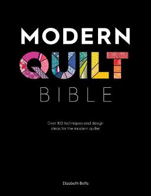 Modern Quilt Bible: Over 100 Techniques for the Modern Quilter