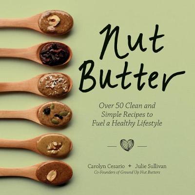 Nut Butter: Over 50 Clean and Simple Recipes to Fuel a Healthy Lifestyle