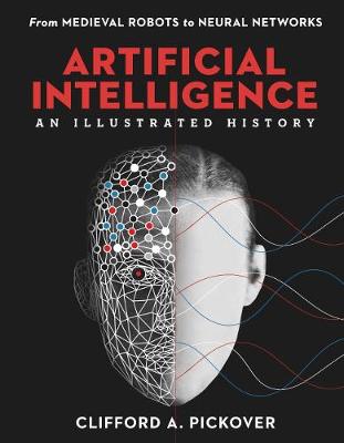 Sterling Illustrated Histories: Artificial Intelligence: An Illustrated History: From Medieval Robots to Neural Networks