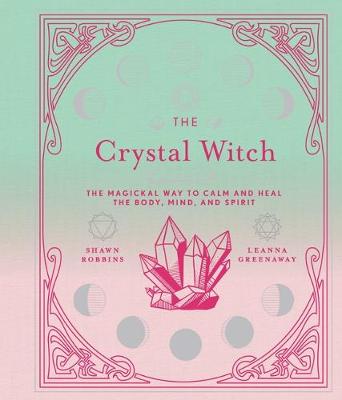 Modern-Day Witch: Crystal Witch, The: The Magickal Way to Calm and Heal the Body, Mind, and Spirit