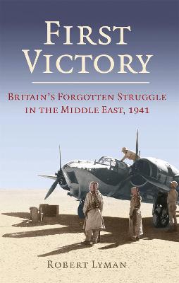 First Victory: 1941: Blood, Oil and Mastery in the Middle East, 1941