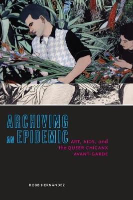 Archiving an Epidemic: Art, AIDS, and the Queer Chicanx Avant-Garde