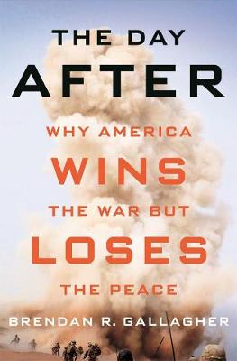 Day After, The: Why America Wins the War but Loses the Peace