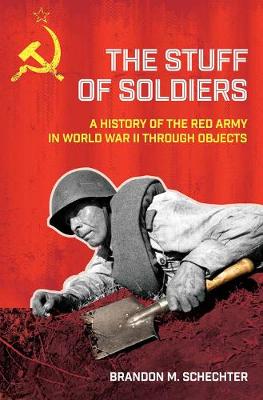 Stuff of Soldiers, The: A History of the Red Army in World War II through Objects
