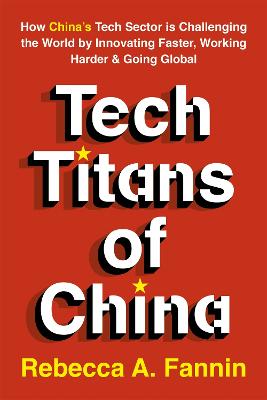 Tech Titans of China: How China's Tech Sector is Challenging the World by Innovating Faster, Working Harder