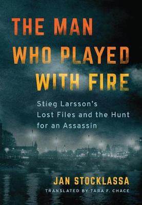 Man Who Played with Fire, The: Stieg Larsson's Lost Files and the Hunt for an Assassin