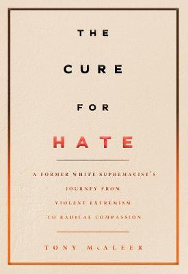 Cure For Hate, The: A Former White Supremacist's Journey from Violent Extremism to Radical Compassion