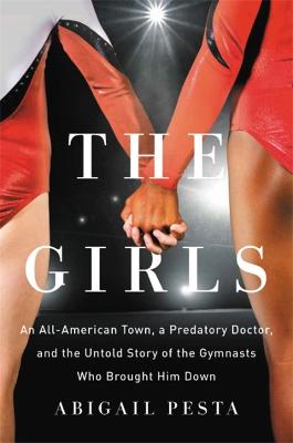 Girls, The: An All-American Town, a Predatory Doctor, and the Untold Story of the Gymnasts Who Brought Him Down