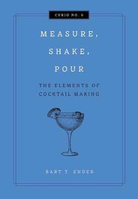 Measure, Shake, Pour: The Elements of Cocktail Making