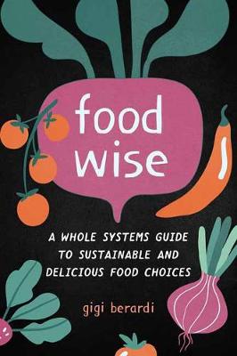 Food Wise: A Whole Systems Guide to Sustainable and Delicious Food Choices
