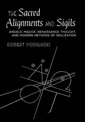 Sacred Alignments and Sigils, The: Angelic Magick, Renaissance Thought, and Modern Methods of Sigilization