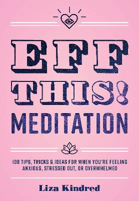 Eff This Meditation: 108 Tips, Tricks, and Ideas for When You're Stressed Out, Anxious, or Overwhelmed.