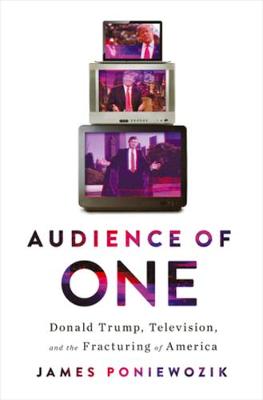 Audience of One: Donald Trump, Television, and the Fracturing of America