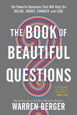 Book of Beautiful Questions, The: The Powerful Questions That Will Help You Decide, Create, Connect, and Lead