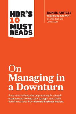 Harvard Business Review's Must Reads: 10 Must Reads on Managing in a Downturn