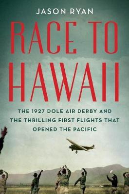 Race to Hawaii: The 1927 Dole Air Derby and the Thrilling First Flights That Opened the Pacific
