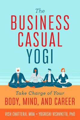 Business Casual Yogi, The: Take Charge of Your Body, Mind, and Career