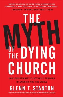 Myth of the Dying Church, The: How Christianity Is Actually Thriving in America and the World