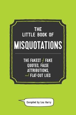 Little Book of Misquotations, The: The Fakest of Fake Quotes, False Attributions, and Flat-Out Lies