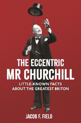 Eccentric Mr Churchill, The: Little-Known Facts About the Greatest Briton
