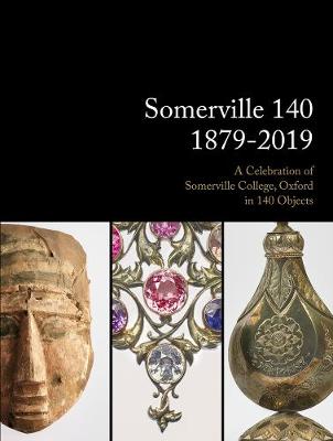 Somerville 140: 1879-2019: A Celebration of Somerville College, Oxford in 140 Objects
