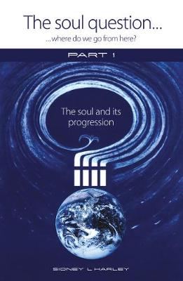 Soul Question: Where do we go from here?, The: Part 1: The Soul and its Progression