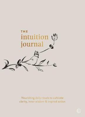 Intuition Journal: Nourishing Daily Rituals to Cultivate Clarity, Inner Wisdom and Inspired Action