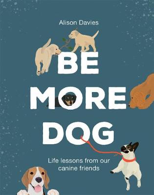 Be More Dog: Life Lessons from Man's Best Friend