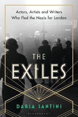 Exiles, The: Actors, Artists and Writers Who Fled the Nazis for London