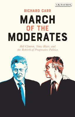 March of the Moderates: Bill Clinton, Tony Blair, and the Rebirth of Progressive Politics