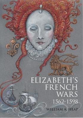 Elizabeth's French Wars, 1562-1598: English Intervention in the French Wars of Religion