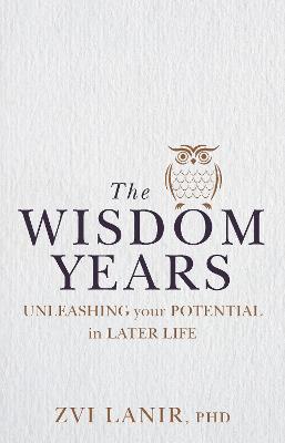 Wisdom Years, The: Unleashing Your Potential Later in Life