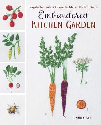Embroidered Kitchen Garden: Vegetable, Herb and Flower Motifs to Stitch & Savor