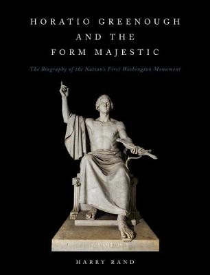 Horatio Greenough and the Form Majestic: The Biography of the Nation's First Washington Monument