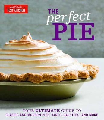 Perfect Pie, The: Your Ultimate Guide to Classic and Modern Pies, Tarts, Galettes, and More