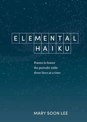 Elemental Haiku: Poems to Honor the Periodic Table, Three Lines at a Time (Poetry)