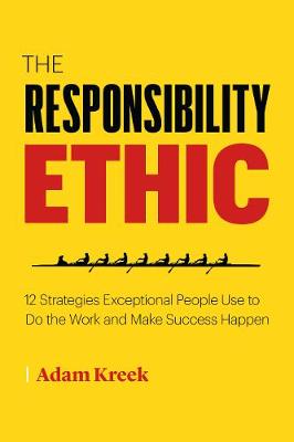 Responsibility Ethic, The: 12 Strategies Exceptional People Use to Do the Work and Make Success Happen
