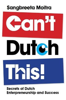 Can't Dutch This!: Secrets of Dutch Entrepreneurship and Success
