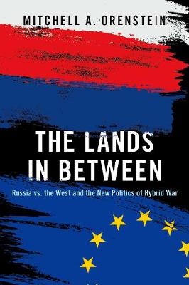Lands in Between, The: Russia vs. the West and the New Politics of Hybrid War