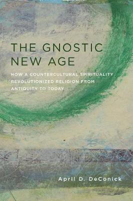 Gnostic New Age, The: How a Countercultural Spirituality Revolutionized Religion from Antiquity to Today
