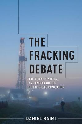 Fracking Debate, The: The Risks, Benefits, and Uncertainties of the Shale Revolution
