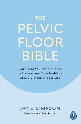 Pelvic Floor Bible, The: Everything You Need to Know to Prevent and Cure Problems at Every Stage in Your Life